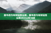 属牛的今年财运怎么样，属牛的今年财运怎么样20232月18日