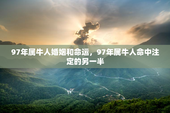 97年属牛人婚姻和命运，97年属牛人命中注定的另一半