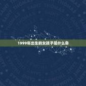 1999年出生的女孩子是什么命(探寻命运之谜)