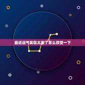 最近运气实在太差了怎么改变一下(提升运气的小方法)