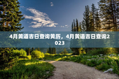 4月黄道吉日查询黄历，4月黄道吉日查询2023