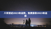 八字测试2023年运势，免费算命2023年运势