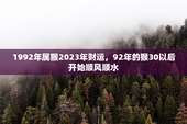 1992年属猴2023年财运，92年的猴30以后开始顺风顺水