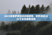 2023年塔罗牌测试近期感情，塔罗测试2023下半年感情运势