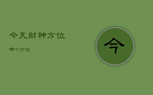 今天财神方位哪个方位，今天财神方位哪一方
