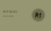 射手座2023年3月份运势，2023年射手座每月运势
