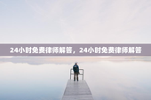 24小时免费律师解答，24小时免费律师解答
