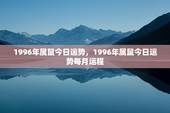 1996年属鼠今日运势，1996年属鼠今日运势每月运程