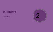 2023财神方位朝向，22021年财神方位