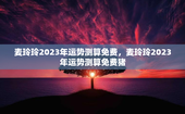 麦玲玲2023年运势测算免费，麦玲玲2023年运势测算免费猪