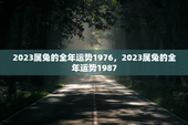 2023属兔的全年运势1976，2023属兔的全年运势1987