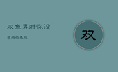 双鱼男对你没感觉的表现，双鱼男人只有动情才会有的表现