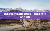 金牛座2023年4月25日运势，金牛座2023年4月运势