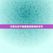代表女孩子健康美丽聪明的名字(探寻女孩子美好品质的命名灵感)