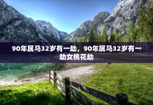 90年属马32岁有一劫，90年属马32岁有一劫女桃花劫