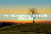 2023今日打牌的最佳方位，2023今日打牌麻将的最佳方位