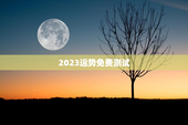 2023运势免费测试，免费算命2023年运势