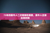 73年的属牛人二次婚姻在哪里，属牛人正缘出现时间