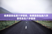 免费算命生辰八字算命，免费算命生辰八字算命生生八字查询