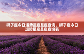 狮子座今日运势星座星座查询，狮子座今日运势星座星座查询表