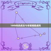 1998年的虎女今年婚姻能成吗(介绍星座、婚姻、运势)