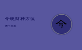今晚财神方位哪个方向，今日晚上财神位