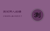测试两人的缘分，测试两人缘分是否尽了