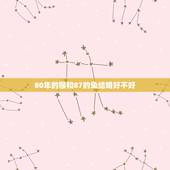 80年的猴和87的兔结婚好不好(十二生肖婚配指南)