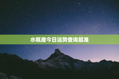 水瓶座今日运势查询超准，水瓶座今日运势查询汉程网