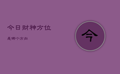 今日财神方位是哪个方向，今日财神方位哪个方向2月17