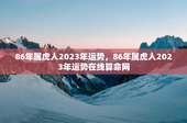 86年属虎人2023年运势，86年属虎人2023年运势在线算命网