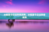 水瓶座今日运势黄历网，水瓶座今日运势查询势
