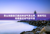 怎么知道自己最近的运气怎么样，怎样可以知道最近运气好不好