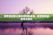 塔罗测试他心里咋想的超级准，塔罗牌测试他想见我吗