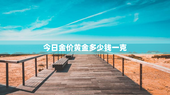 今日金价黄金多少钱一克，今日金价黄金多少钱一克回收