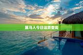 属马人今日运势查询，属马人今日运势星座网