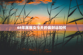 68年属猴女今天的偏财运如何，属猴人今天偏财运怎么样