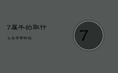 7属牛的取什么名字带财运，属牛的取名字带什么好