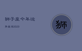 狮子座今年运势查询2023，狮子座运势2023年运势