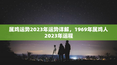 属鸡运势2023年运势详解，1969年属鸡人2023年运程