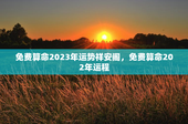免费算命2023年运势祥安阁，免费算命202年运程