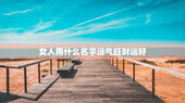 女人用什么名字运气旺财运好，女人取什么名字好运