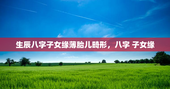 生辰八字子女缘薄胎儿畸形，八字 子女缘