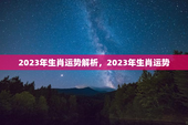 2023年生肖运势解析，2023年生肖运势
