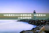 98年属虎女2023年感情运势，98年虎女2023年运势如何