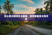 怎么查太阳和月亮星座，如何查星座太阳月亮