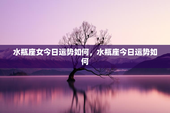 水瓶座女今日运势如何，水瓶座今日运势如何