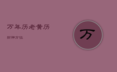 万年历老黄历财神方位，万年历黄道吉日财神方位