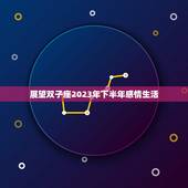 双子2023下半年感情(展望浪漫与挑战并存)