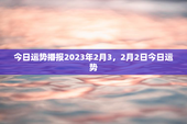 今日运势播报2023年2月3，2月2日今日运势